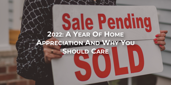 2022: A Year of Home Appreciation and Why You Should Care